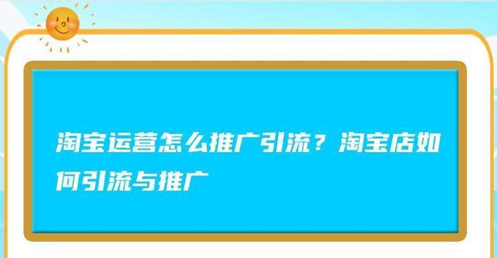 淘宝店铺如何有效引流推广？常见问题有哪些解决方法？